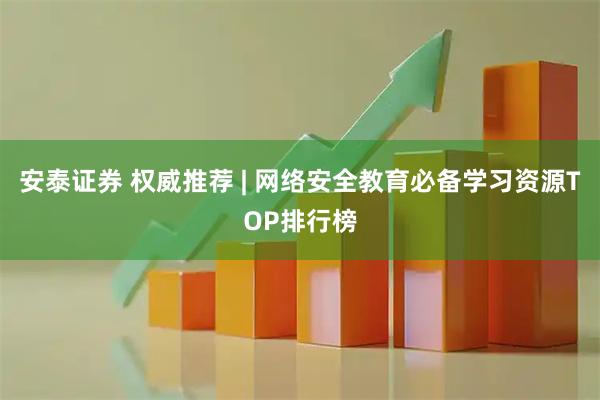 安泰证券 权威推荐 | 网络安全教育必备学习资源TOP排行榜